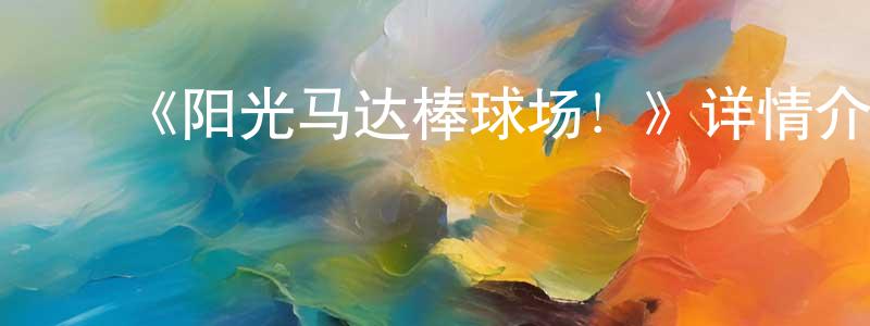 陈姝言发布《阳光马达棒球场!》详情介绍_阳光马达棒球场!已完结在线观看_阳光马达棒球场!迅雷下载_日漫